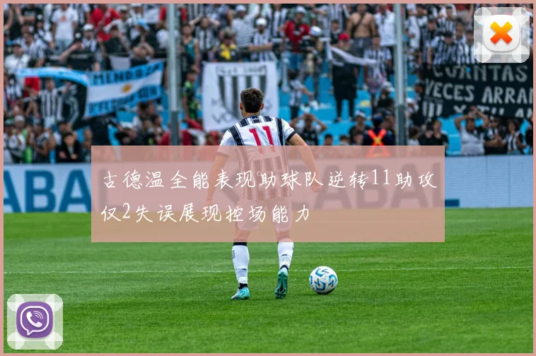 古德温全能表现助球队逆转11助攻仅2失误展现控场能力