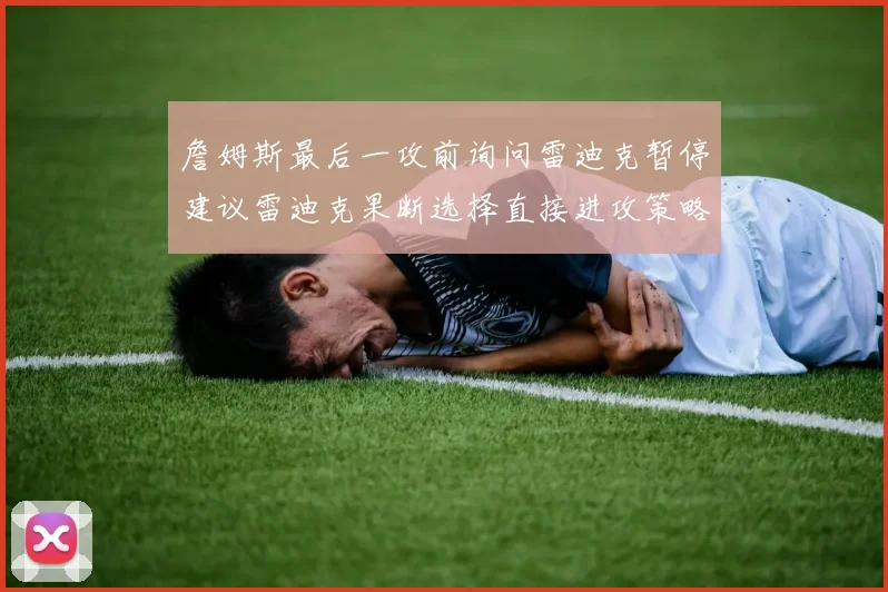 詹姆斯最后一攻前询问雷迪克暂停建议雷迪克果断选择直接进攻策略