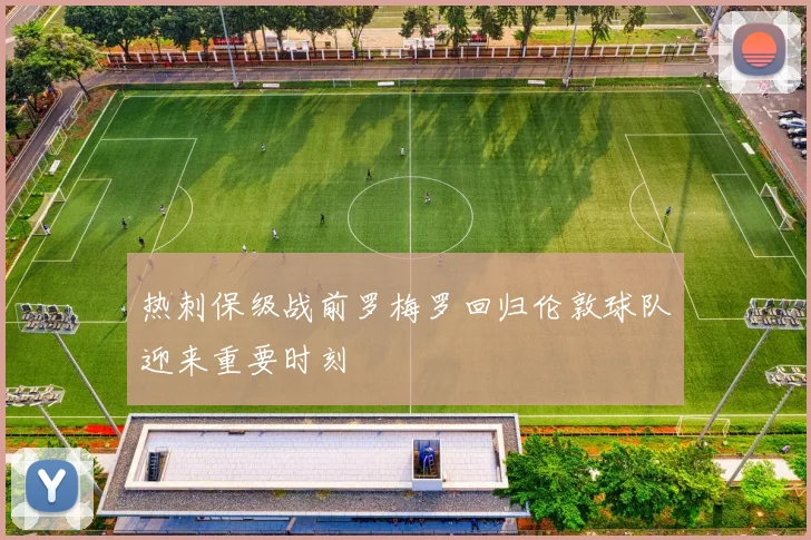 热刺保级战前罗梅罗回归伦敦球队迎来重要时刻