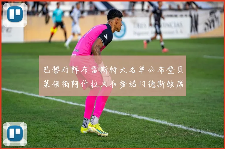 巴黎对阵布雷斯特大名单公布登贝莱领衔阿什拉夫和努诺门德斯缺席