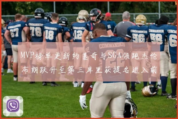 MVP榜单更新约基奇与SGA领跑杰伦布朗跃升至第三库里获提名进入前十