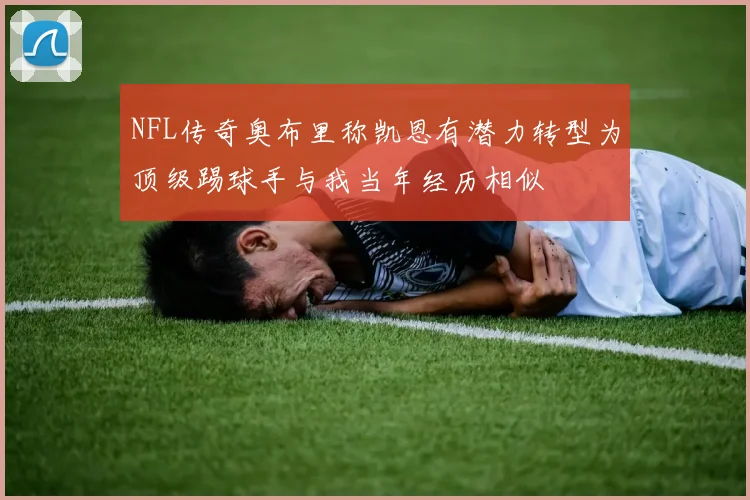 NFL传奇奥布里称凯恩有潜力转型为顶级踢球手与我当年经历相似