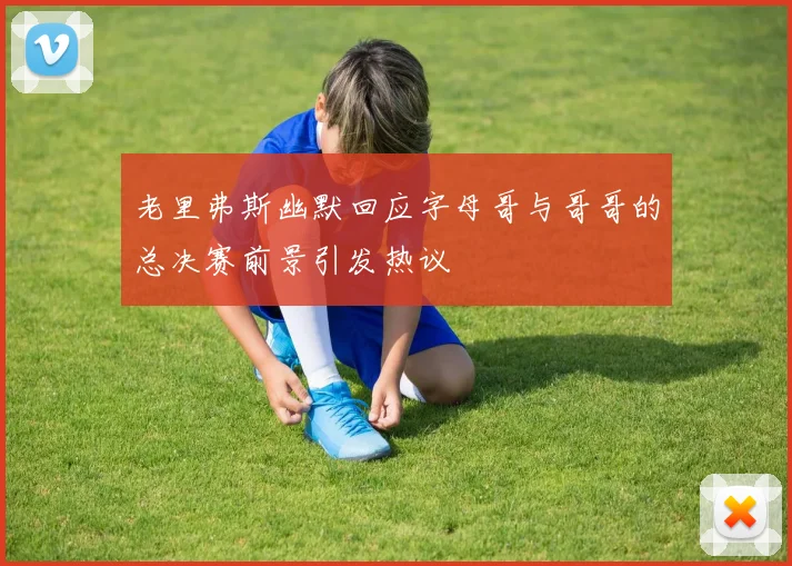 老里弗斯幽默回应字母哥与哥哥的总决赛前景引发热议